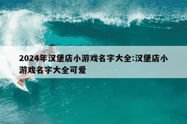 2024年汉堡店小游戏名字大全:汉堡店小游戏名字大全可爱