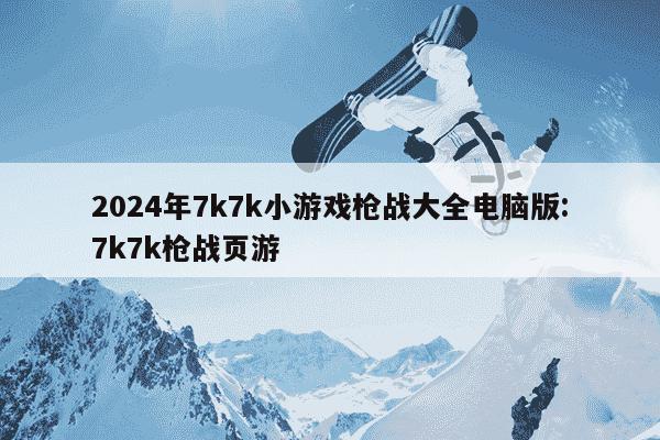 2024年7k7k小游戏枪战大全电脑版:7k7k枪战页游