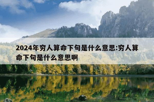 2024年穷人算命下句是什么意思:穷人算命下句是什么意思啊