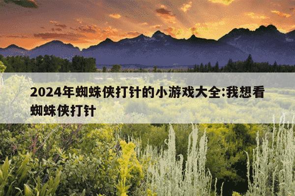 2024年蜘蛛侠打针的小游戏大全:我想看蜘蛛侠打针