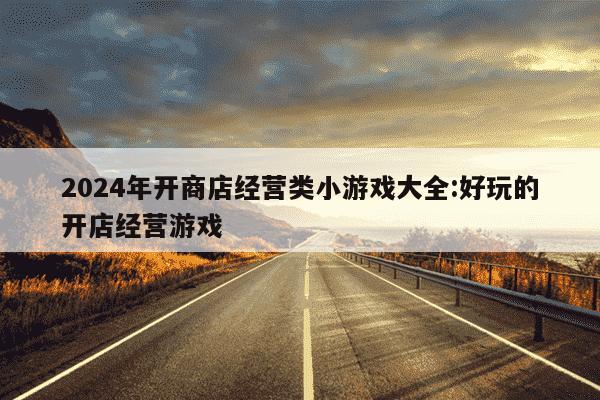 2024年开商店经营类小游戏大全:好玩的开店经营游戏