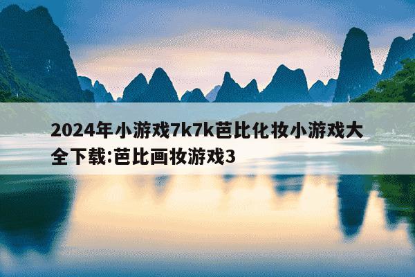 2024年小游戏7k7k芭比化妆小游戏大全下载:芭比画妆游戏3