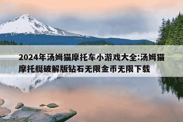 2024年汤姆猫摩托车小游戏大全:汤姆猫摩托艇破解版钻石无限金币无限下载