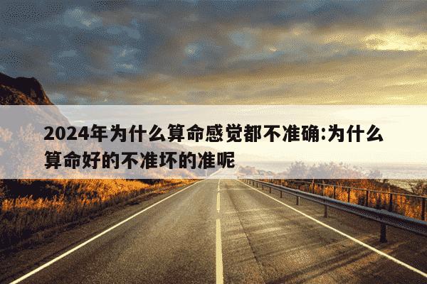 2024年为什么算命感觉都不准确:为什么算命好的不准坏的准呢