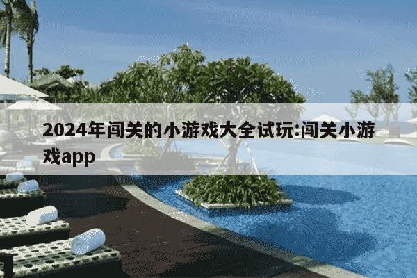 2024年闯关的小游戏大全试玩:闯关小游戏app