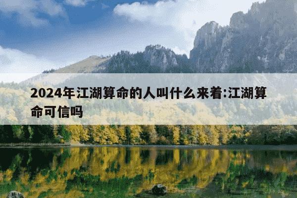 2024年江湖算命的人叫什么来着:江湖算命可信吗