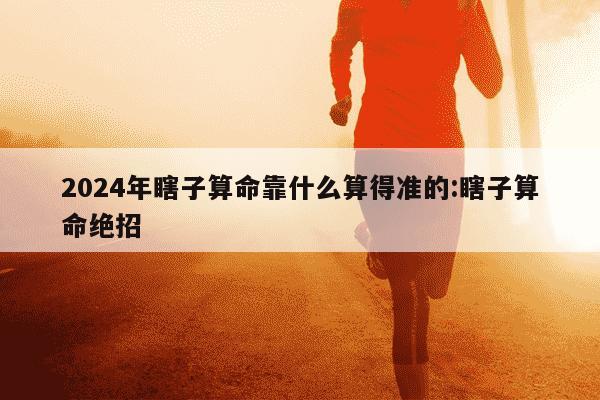 2024年瞎子算命靠什么算得准的:瞎子算命绝招