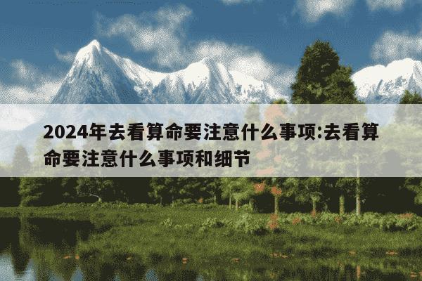 2024年去看算命要注意什么事项:去看算命要注意什么事项和细节