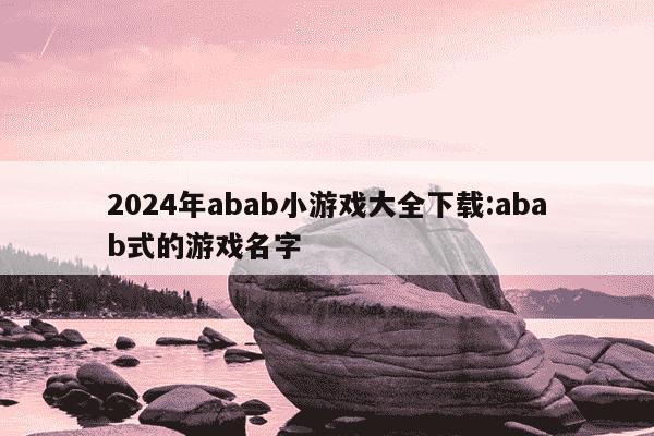 2024年abab小游戏大全下载:abab式的游戏名字