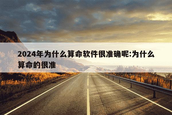 2024年为什么算命软件很准确呢:为什么算命的很准