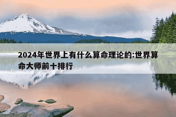 2024年世界上有什么算命理论的:世界算命大师前十排行