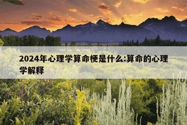 2024年心理学算命梗是什么:算命的心理学解释