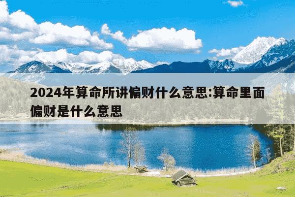 2024年算命所讲偏财什么意思:算命里面偏财是什么意思