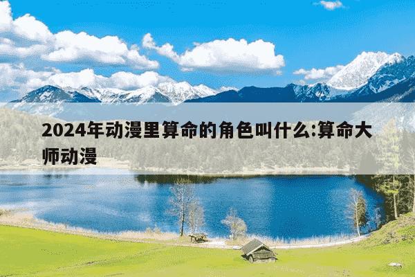 2024年动漫里算命的角色叫什么:算命大师动漫