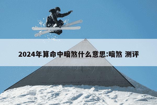 2024年算命中暗煞什么意思:暗煞 测评