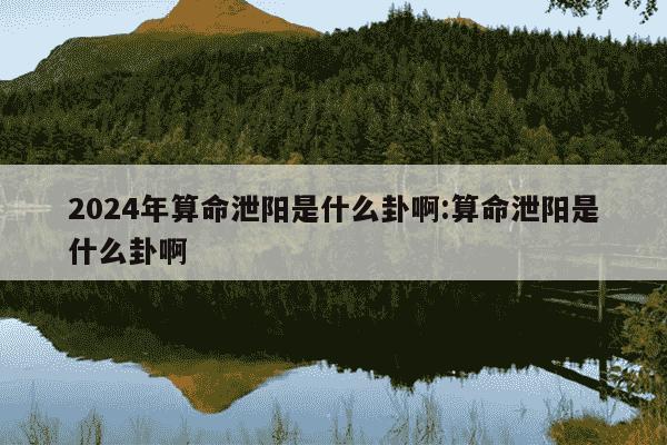 2024年算命泄阳是什么卦啊:算命泄阳是什么卦啊