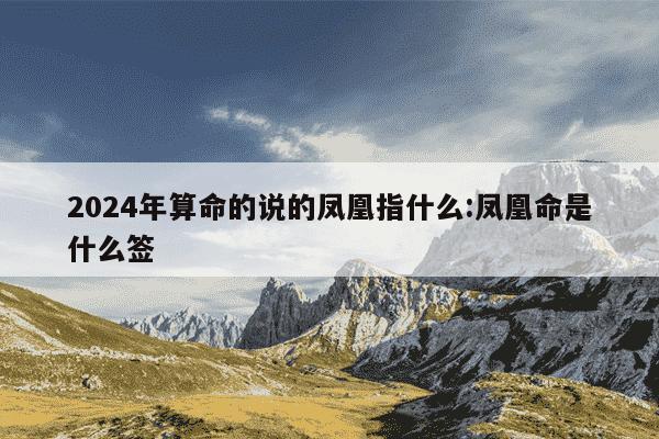 2024年算命的说的凤凰指什么:凤凰命是什么签