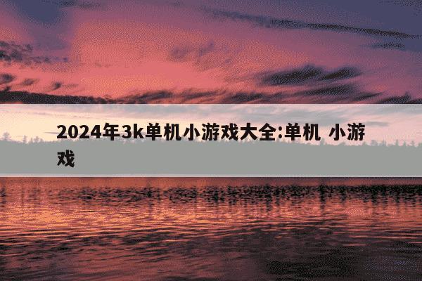 2024年3k单机小游戏大全:单机 小游戏