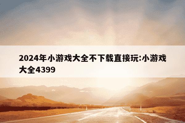 2024年小游戏大全不下载直接玩:小游戏大全4399