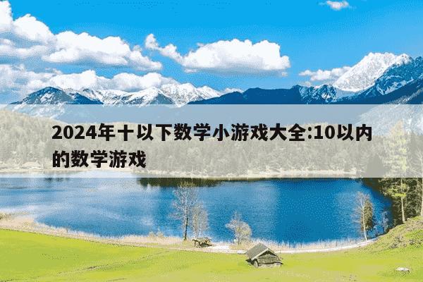 2024年十以下数学小游戏大全:10以内的数学游戏