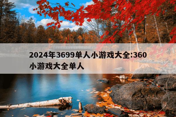 2024年3699单人小游戏大全:360小游戏大全单人