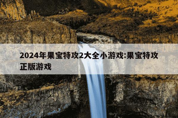 2024年果宝特攻2大全小游戏:果宝特攻正版游戏