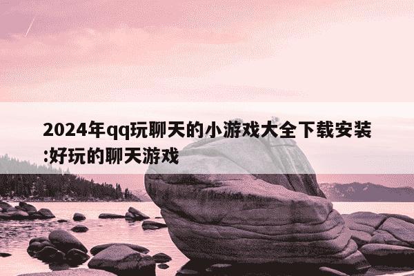 2024年qq玩聊天的小游戏大全下载安装:好玩的聊天游戏