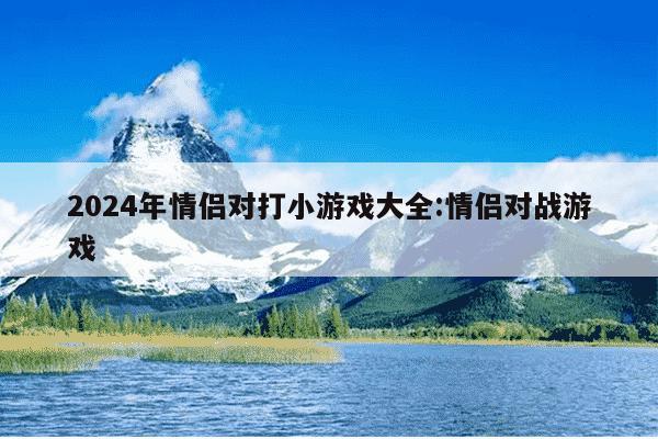 2024年情侣对打小游戏大全:情侣对战游戏