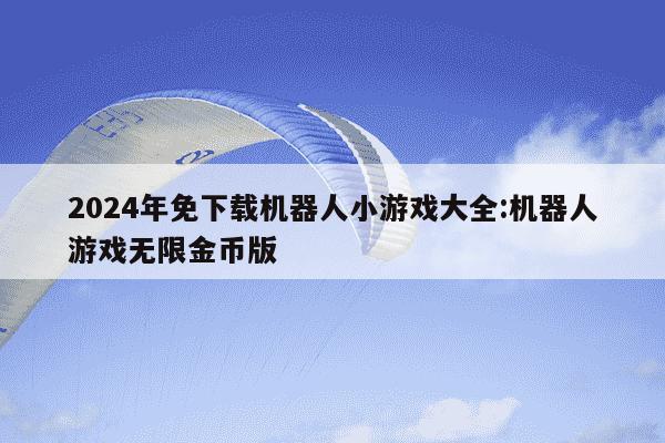 2024年免下载机器人小游戏大全:机器人游戏无限金币版