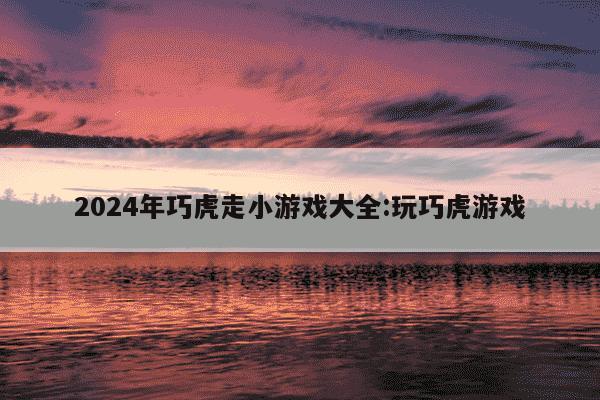 2024年巧虎走小游戏大全:玩巧虎游戏