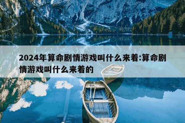 2024年算命剧情游戏叫什么来着:算命剧情游戏叫什么来着的