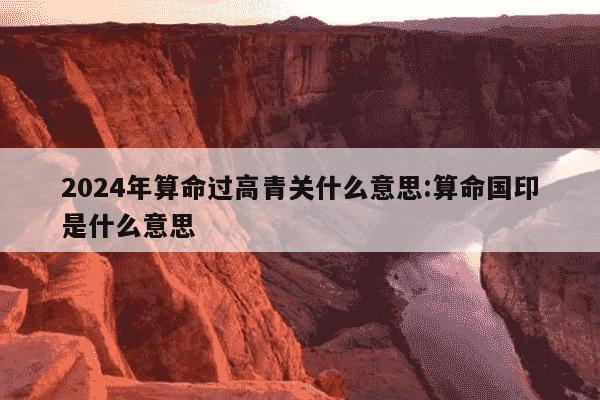 2024年算命过高青关什么意思:算命国印是什么意思