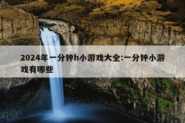 2024年一分钟h小游戏大全:一分钟小游戏有哪些