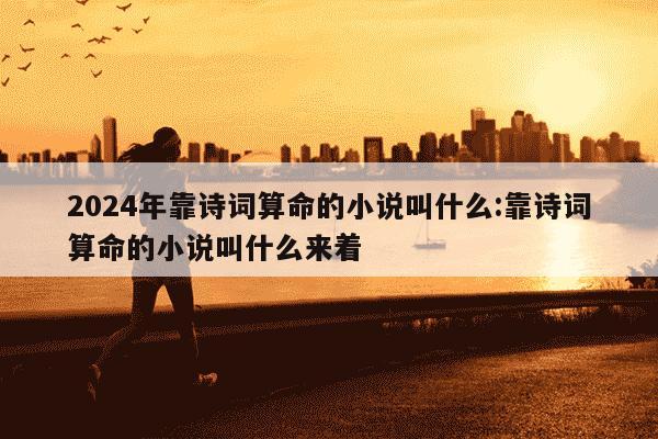 2024年靠诗词算命的小说叫什么:靠诗词算命的小说叫什么来着