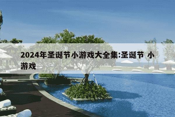 2024年圣诞节小游戏大全集:圣诞节 小游戏