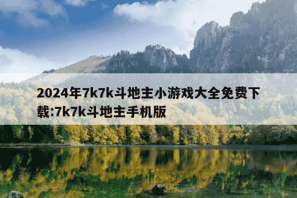 2024年7k7k斗地主小游戏大全免费下载:7k7k斗地主手机版