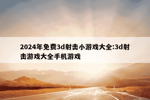 2024年免费3d射击小游戏大全:3d射击游戏大全手机游戏