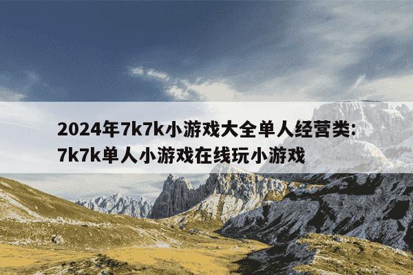 2024年7k7k小游戏大全单人经营类:7k7k单人小游戏在线玩小游戏