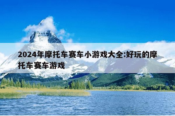 2024年摩托车赛车小游戏大全:好玩的摩托车赛车游戏