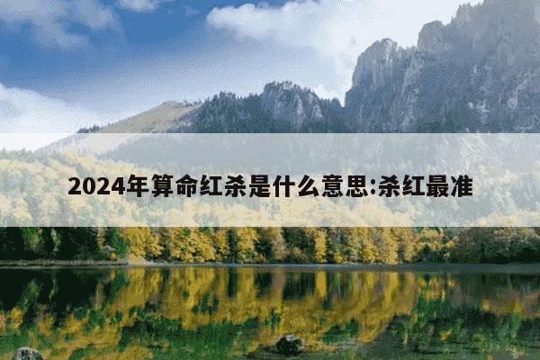 2024年算命红杀是什么意思:杀红最准