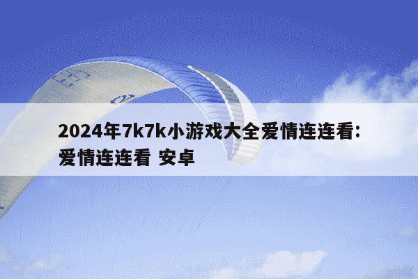 2024年7k7k小游戏大全爱情连连看:爱情连连看 安卓