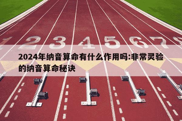 2024年纳音算命有什么作用吗:非常灵验的纳音算命秘诀