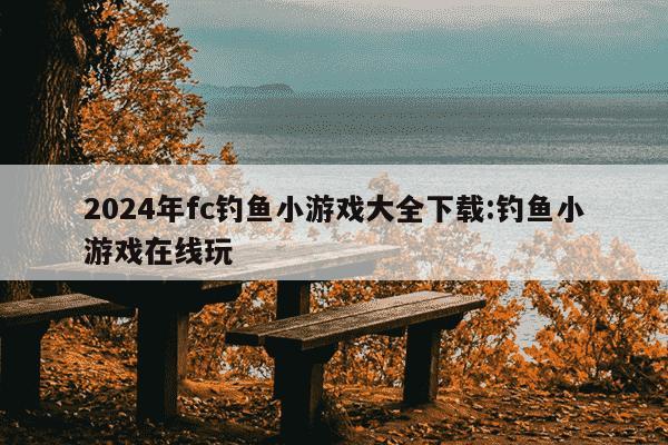 2024年fc钓鱼小游戏大全下载:钓鱼小游戏在线玩