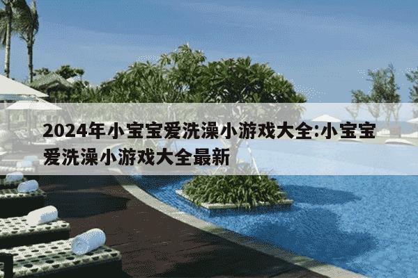 2024年小宝宝爱洗澡小游戏大全:小宝宝爱洗澡小游戏大全最新