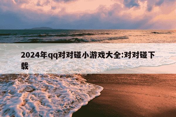 2024年qq对对碰小游戏大全:对对碰下载