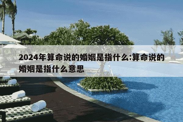 2024年算命说的婚姻是指什么:算命说的婚姻是指什么意思