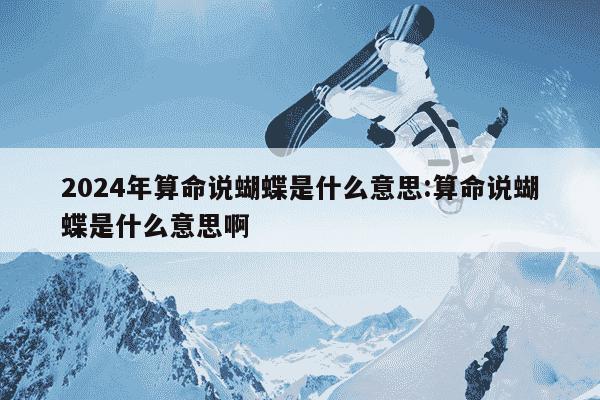 2024年算命说蝴蝶是什么意思:算命说蝴蝶是什么意思啊