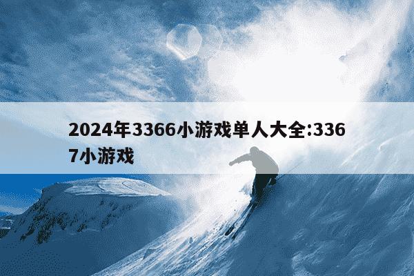 2024年3366小游戏单人大全:3367小游戏