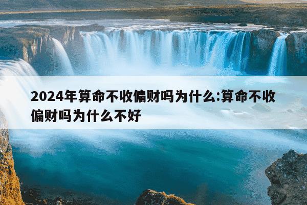 2024年算命不收偏财吗为什么:算命不收偏财吗为什么不好