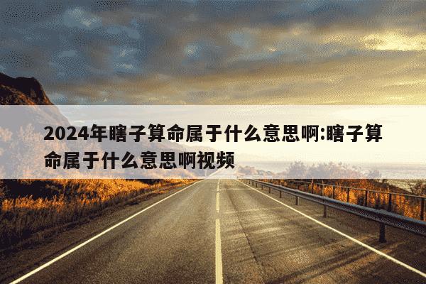 2024年瞎子算命属于什么意思啊:瞎子算命属于什么意思啊视频